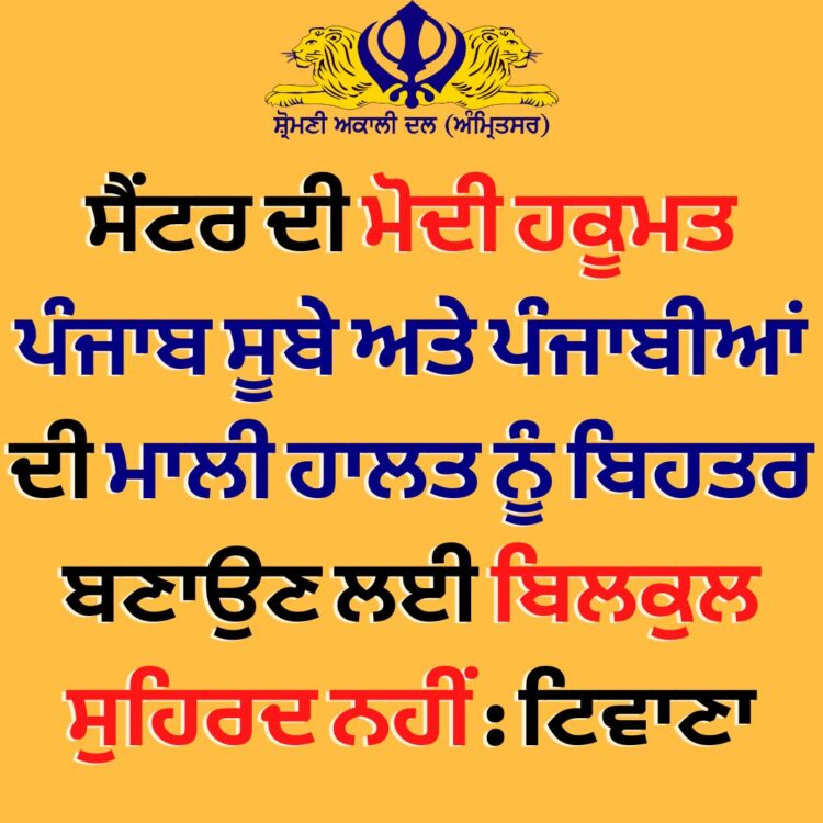 ਸੈਂਟਰ ਦੀ ਮੋਦੀ ਹਕੂਮਤ ਪੰਜਾਬ ਸੂਬੇ ਅਤੇ ਪੰਜਾਬੀਆਂ ਦੀ ਮਾਲੀ ਹਾਲਤ ਨੂੰ ਬਿਹਤਰ ਬਣਾਉਣ ਲਈ ਬਿਲਕੁਲ ਸੁਹਿਰਦ ਨਹੀਂ : ਟਿਵਾਣਾ
